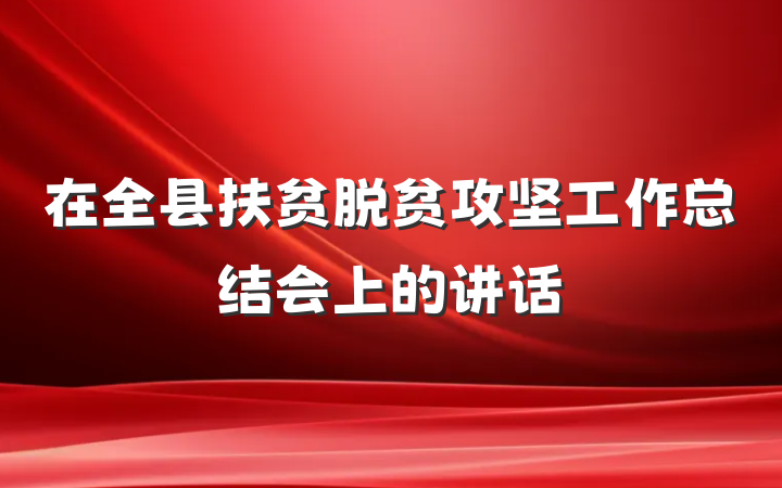 在全县扶贫脱贫攻坚工作总结会上的讲话