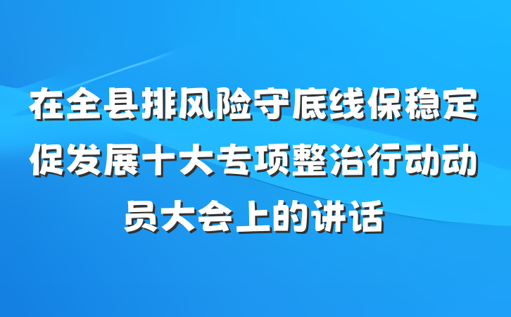在全县排风险守底线保稳定促发展十大专项整治行动动员大会上的讲话