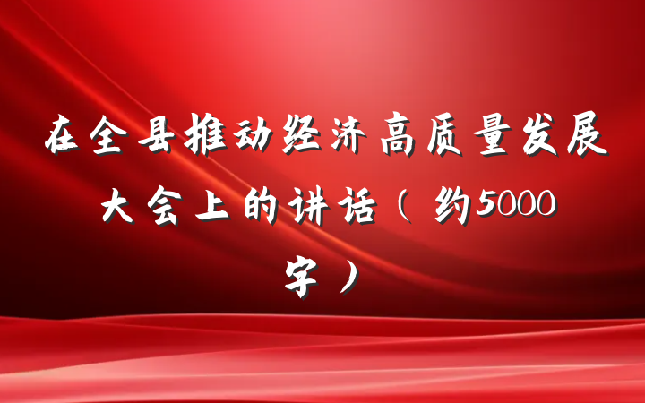 在全县推动经济高质量发展大会上的讲话(约5000字)