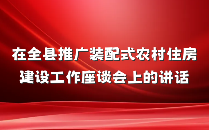 在全县推广装配式农村住房建设工作座谈会上的讲话