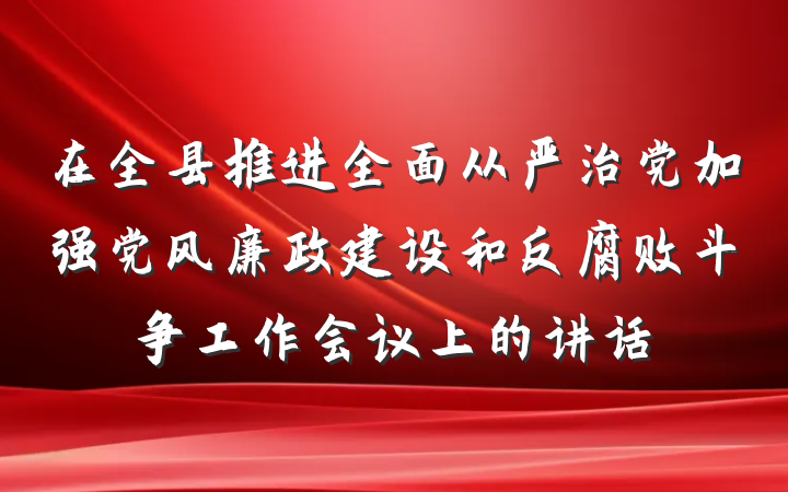 在全县推进全面从严治党加强党风廉政建设和反腐败斗争工作会议上的讲话