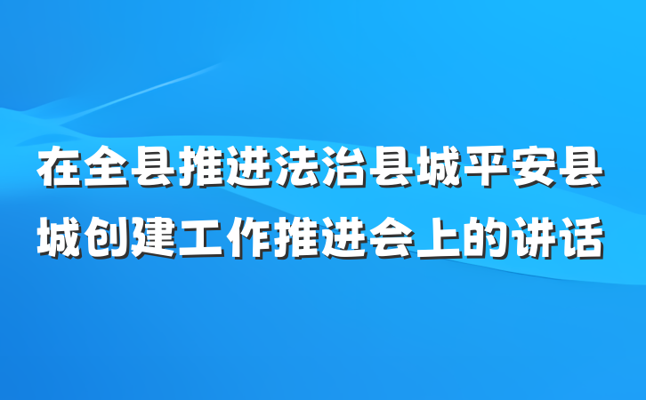 在全县推进法治县城平安县城创建工作推进会上的讲话