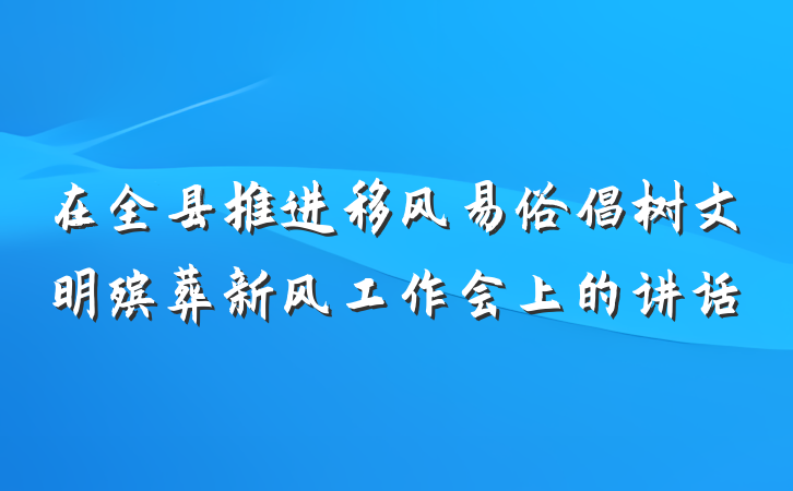 在全县推进移风易俗倡树文明殡葬新风工作会上的讲话