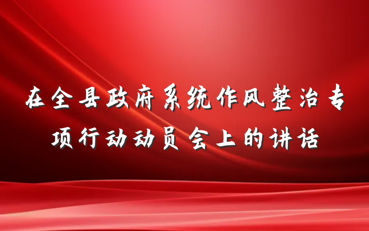 在全县政府系统作风整治专项行动动员会上的讲话