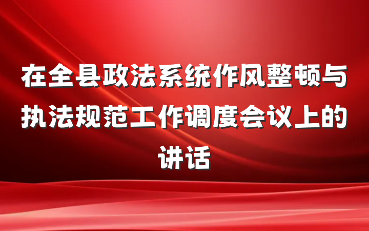在全县政法系统作风整顿与执法规范工作调度会议上的讲话