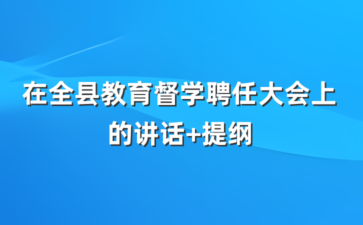 在全县教育督学聘任大会上的讲话 提纲