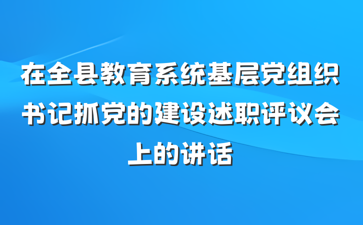 在全县教育系统基层党组织书记抓党的建设述职评议会上的讲话