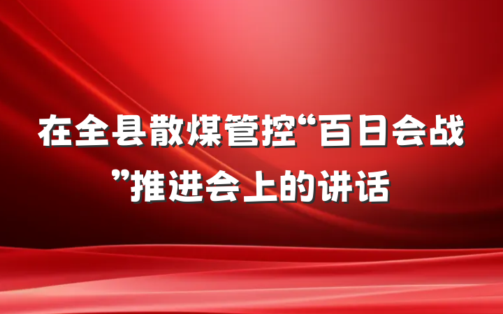 在全县散煤管控“百日会战”推进会上的讲话