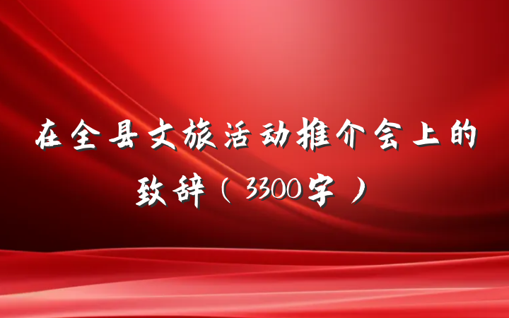 在全县文旅活动推介会上的致辞（3300字）