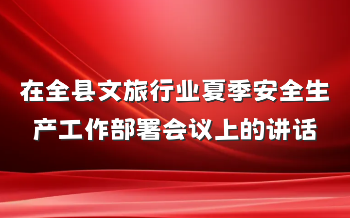 在全县文旅行业夏季安全生产工作部署会议上的讲话