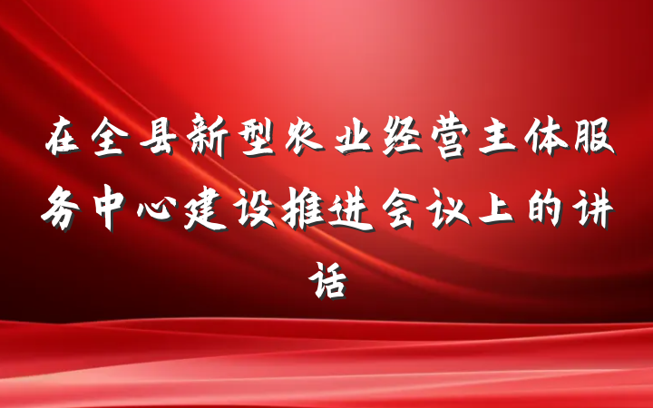 在全县新型农业经营主体服务中心建设推进会议上的讲话