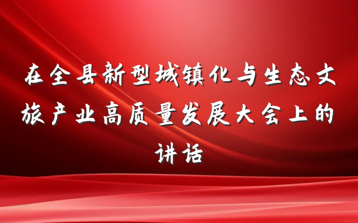 在全县新型城镇化与生态文旅产业高质量发展大会上的讲话