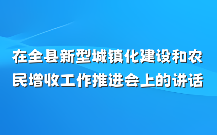 在全县新型城镇化建设和农民增收工作推进会上的讲话