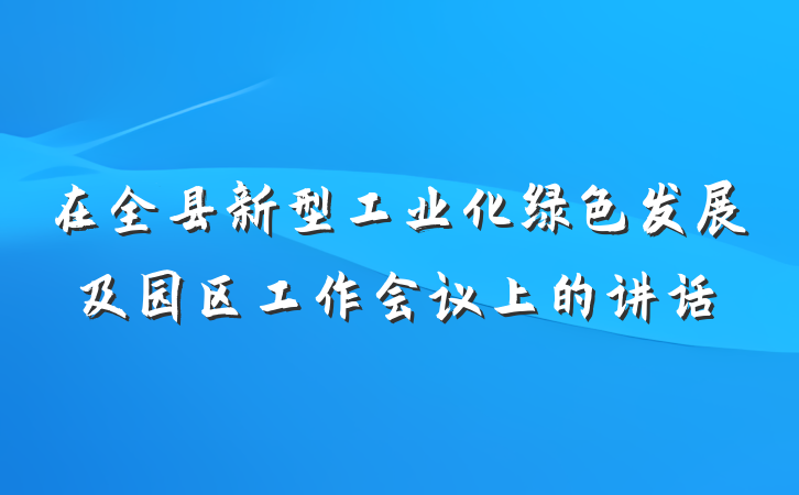 在全县新型工业化绿色发展及园区工作会议上的讲话