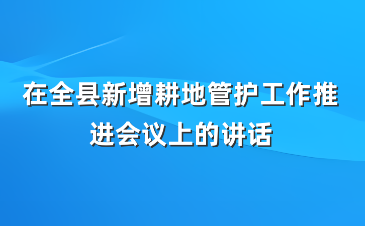 在全县新增耕地管护工作推进会议上的讲话