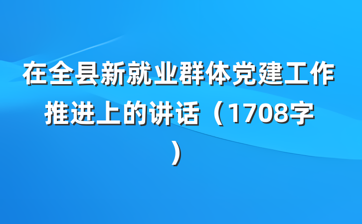 在全县新就业群体党建工作推进上的讲话（1708字）
