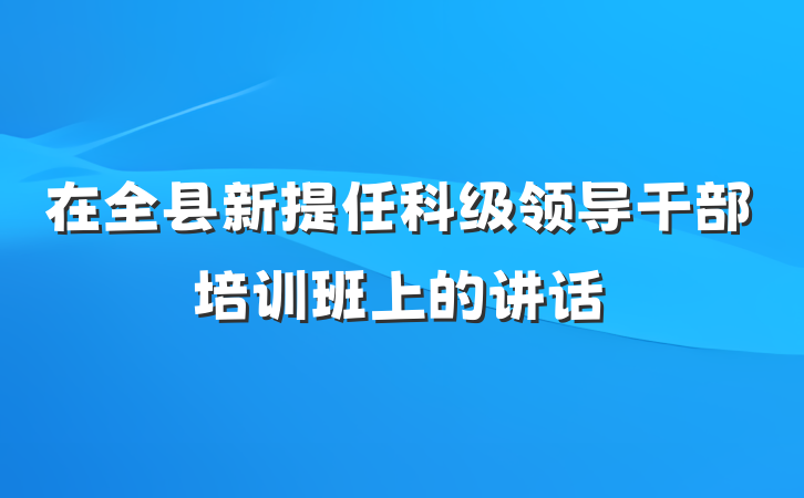 在全县新提任科级领导干部培训班上的讲话