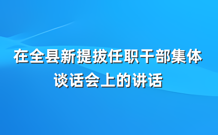 在全县新提拔任职干部集体谈话会上的讲话