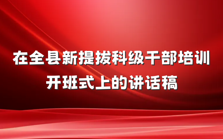 在全县新提拔科级干部培训开班式上的讲话稿