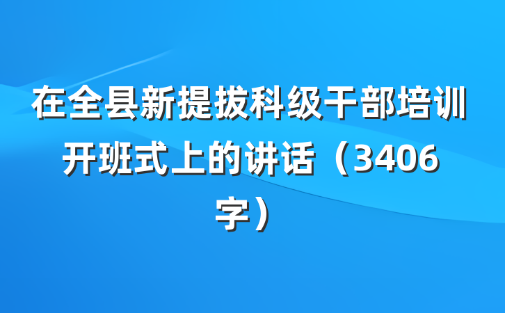 在全县新提拔科级干部培训开班式上的讲话（3406字）