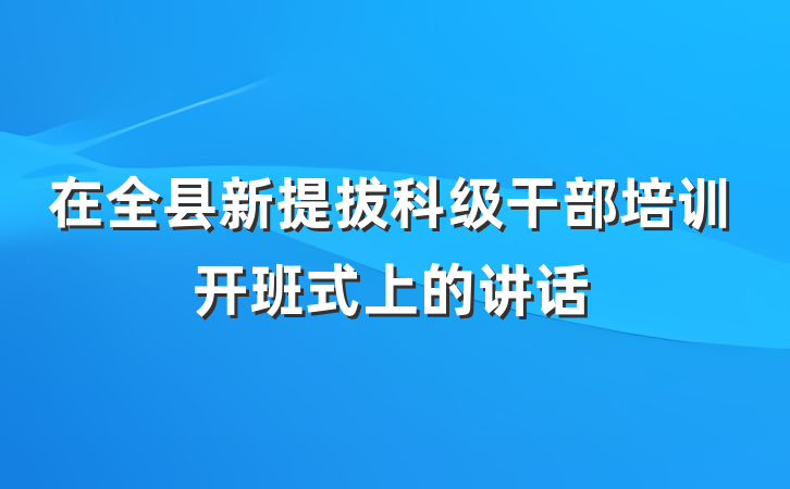 在全县新提拔科级干部培训开班式上的讲话