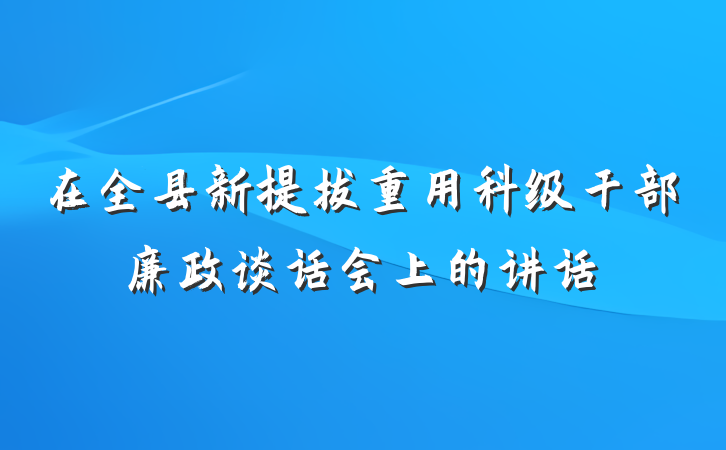 在全县新提拔重用科级干部廉政谈话会上的讲话