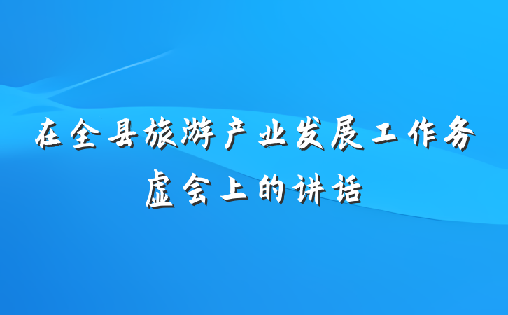 在全县旅游产业发展工作务虚会上的讲话
