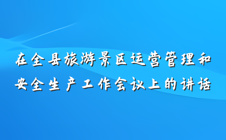 在全县旅游景区运营管理和安全生产工作会议上的讲话