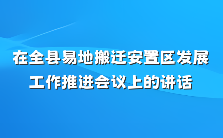在全县易地搬迁安置区发展工作推进会议上的讲话