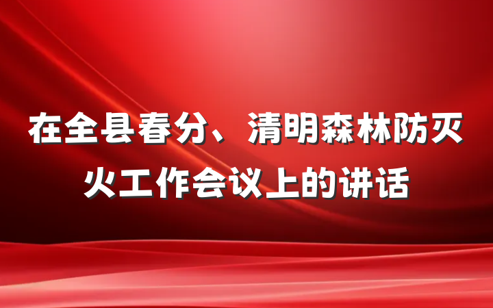 在全县春分、清明森林防灭火工作会议上的讲话