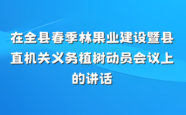 在全县春季林果业建设暨县直机关义务植树动员会议上的讲话