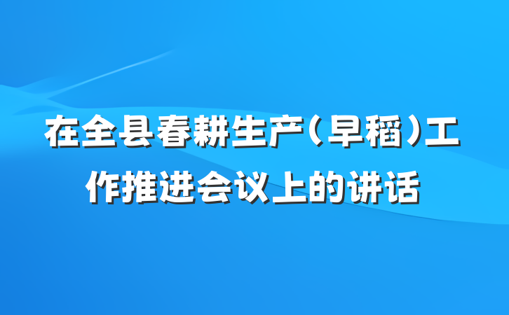 在全县春耕生产（早稻）工作推进会议上的讲话