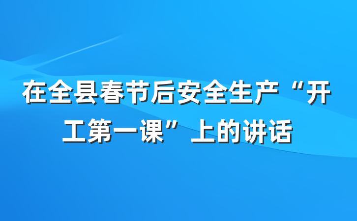 在全县春节后安全生产“开工第一课”上的讲话