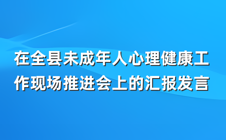 在全县未成年人心理健康工作现场推进会上的汇报发言