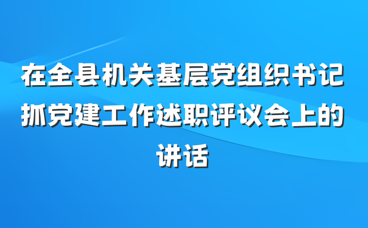 在全县机关基层党组织书记抓党建工作述职评议会上的讲话
