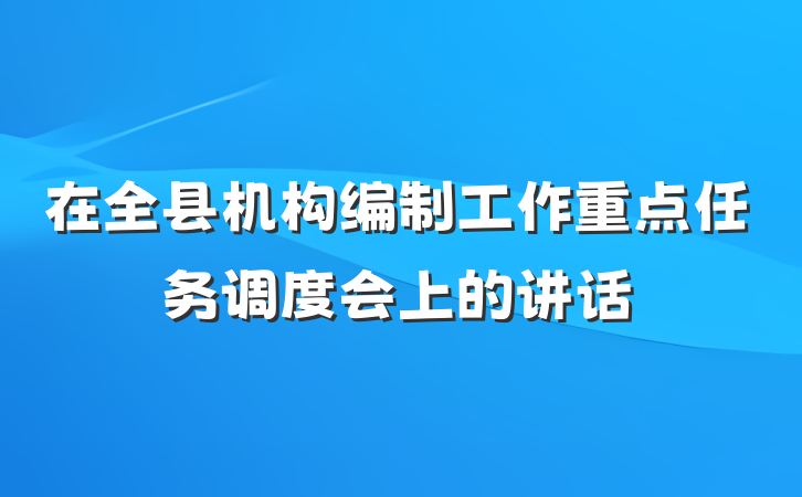 在全县机构编制工作重点任务调度会上的讲话