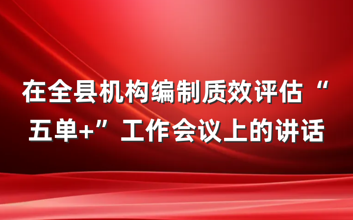在全县机构编制质效评估“五单+”工作会议上的讲话