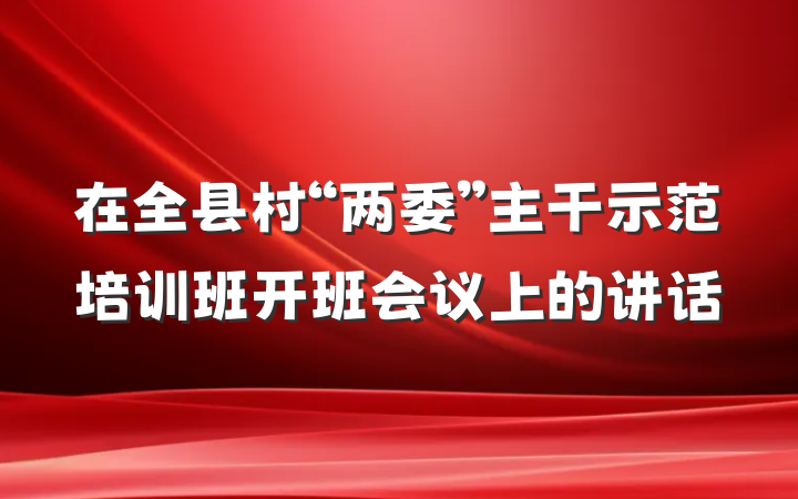在全县村“两委”主干示范培训班开班会议上的讲话