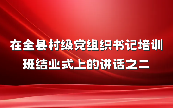 在全县村级党组织书记培训班结业式上的讲话之二