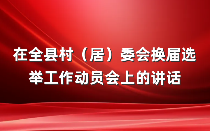在全县村（居）委会换届选举工作动员会上的讲话