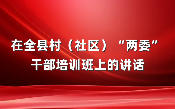 在全县村（社区）“两委”干部培训班上的讲话