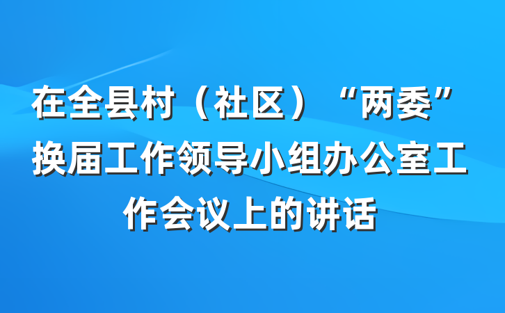 在全县村（社区）“两委”换届工作领导小组办公室工作会议上的讲话