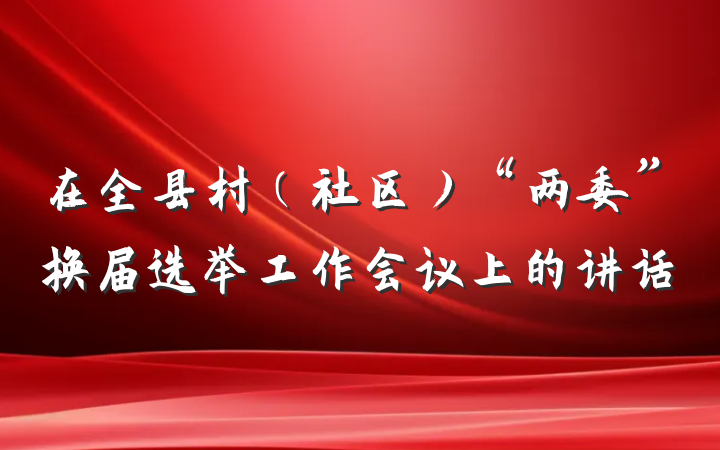 在全县村（社区）“两委”换届选举工作会议上的讲话