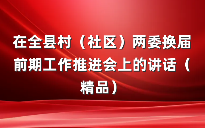 在全县村（社区）两委换届前期工作推进会上的讲话（精品）