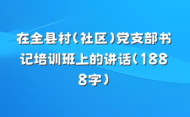 在全县村（社区）党支部书记培训班上的讲话（1888字）