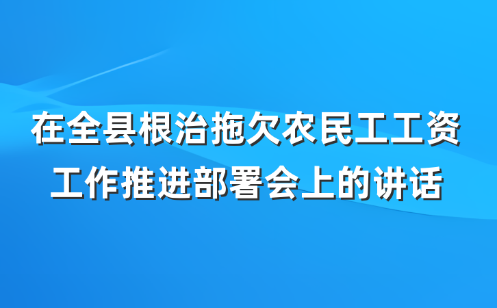 在全县根治拖欠农民工工资工作推进部署会上的讲话