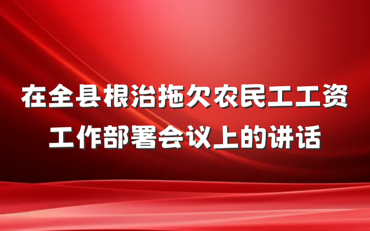 在全县根治拖欠农民工工资工作部署会议上的讲话