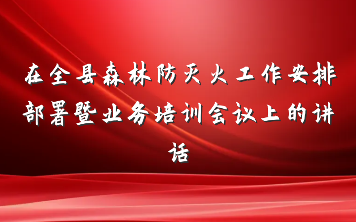 在全县森林防灭火工作安排部署暨业务培训会议上的讲话