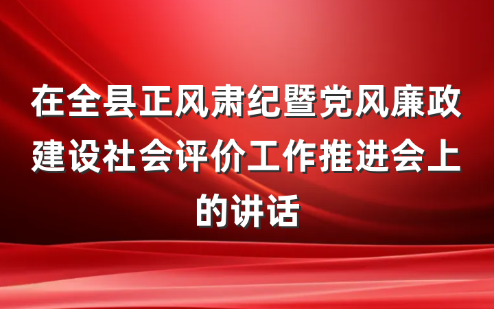 在全县正风肃纪暨党风廉政建设社会评价工作推进会上的讲话