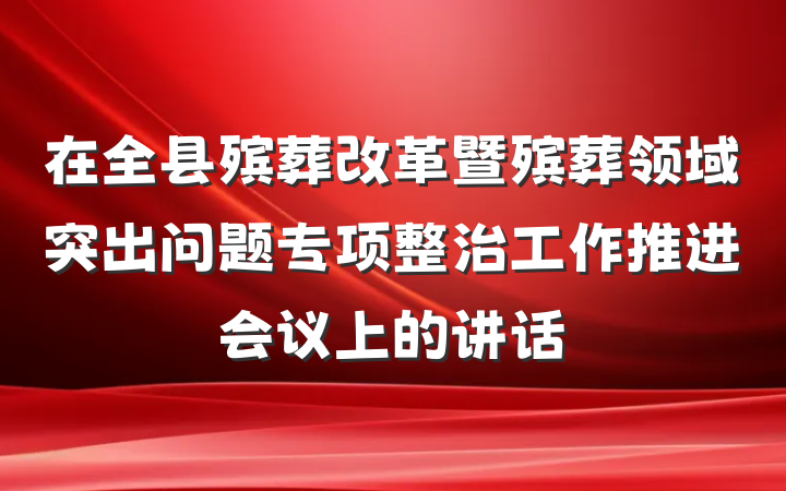 在全县殡葬改革暨殡葬领域突出问题专项整治工作推进会议上的讲话